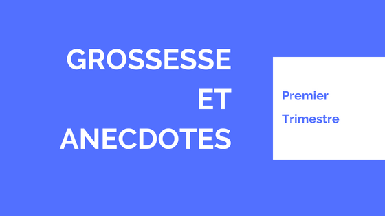 GROSSESSE ET ANECDOTES: MON 1ER TRIMESTRE